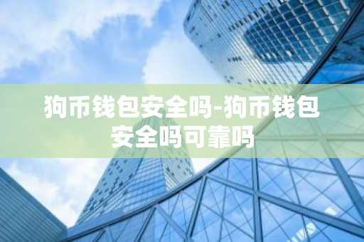 狗币钱包安全吗-狗币钱包安全吗可靠吗
