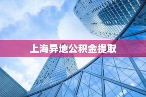 上海异地公积金提取