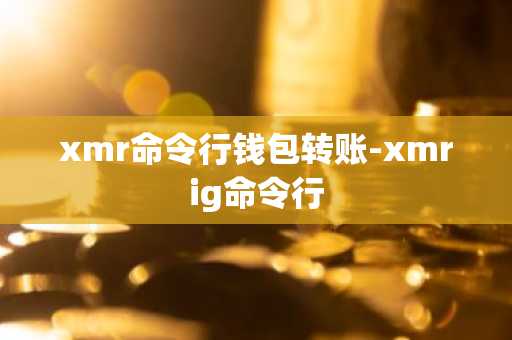 xmr命令行钱包转账-xmrig命令行