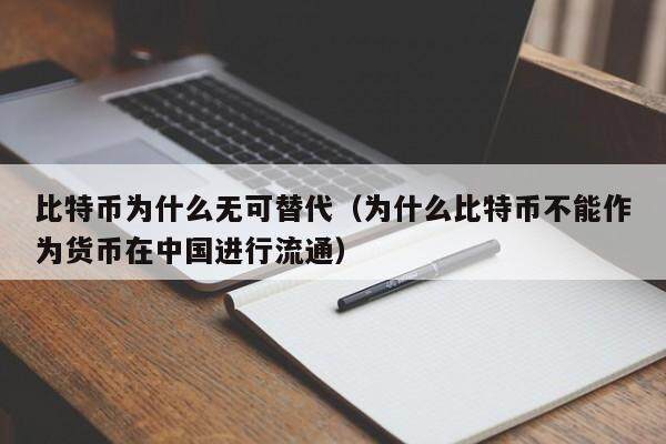比特币为什么无可替代（为什么比特币不能作为货币在中国进行流通）