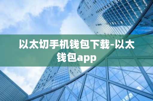 以太切手机钱包下载-以太钱包app