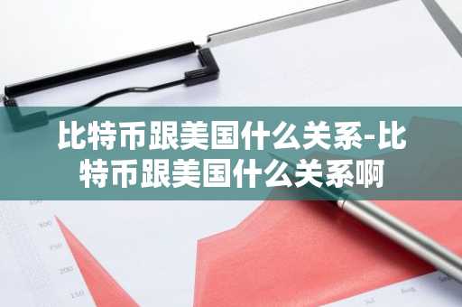 比特币跟美国什么关系-比特币跟美国什么关系啊