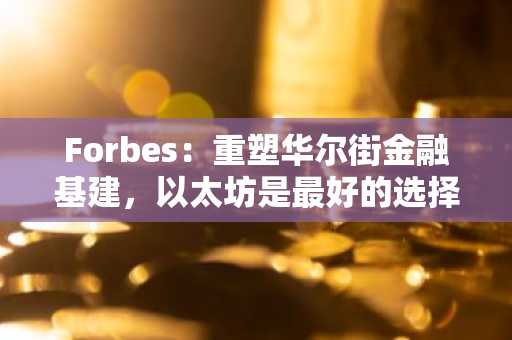 Forbes：重塑华尔街金融基建，以太坊是最好的选择吗？