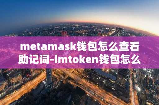 metamask钱包怎么查看助记词-imtoken钱包怎么查看助记词