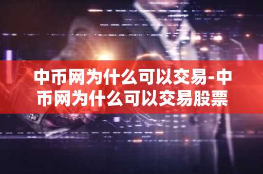 中币网为什么可以交易-中币网为什么可以交易股票