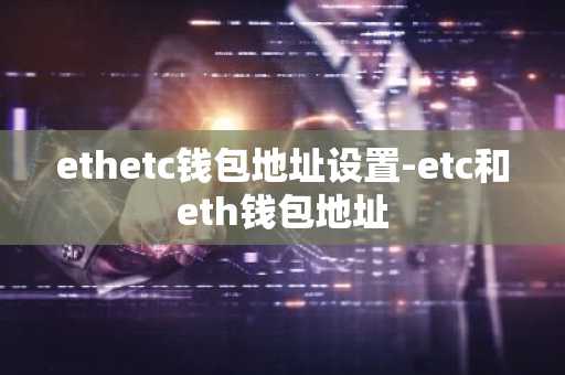ethetc钱包地址设置-etc和eth钱包地址