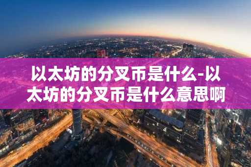 以太坊的分叉币是什么-以太坊的分叉币是什么意思啊