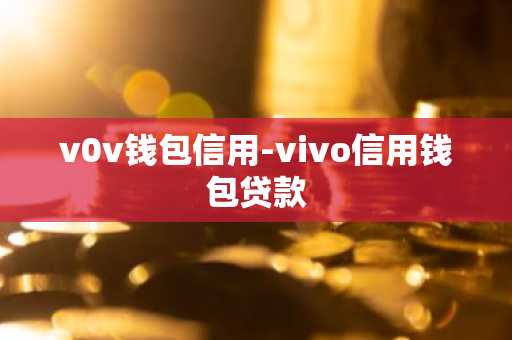 v0v钱包信用-vivo信用钱包贷款