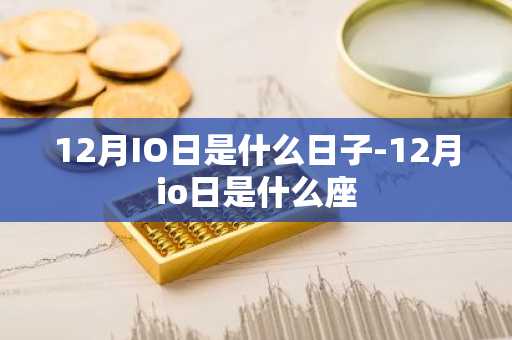 12月IO日是什么日子-12月io日是什么座