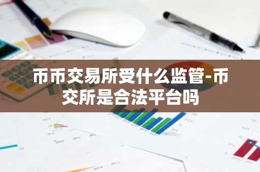 币币交易所受什么监管-币交所是合法平台吗