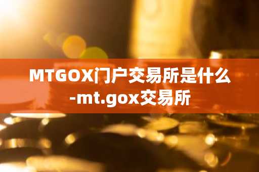 MTGOX门户交易所是什么-mt.gox交易所