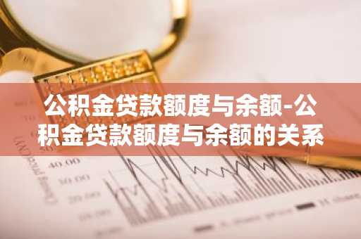 公积金贷款额度与余额-公积金贷款额度与余额的关系
