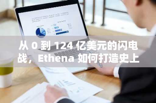 从 0 到 124 亿美元的闪电战，Ethena 如何打造史上最快增长的「印钞机」？