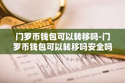 门罗币钱包可以转移吗-门罗币钱包可以转移吗安全吗