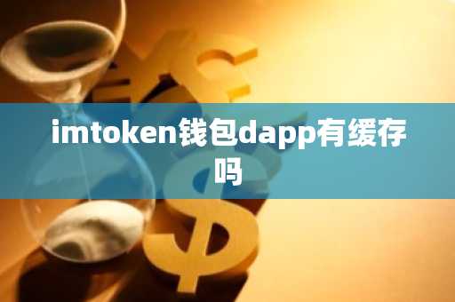 imtoken钱包dapp有缓存吗