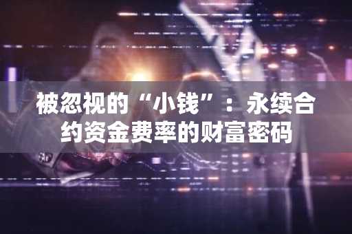被忽视的“小钱”：永续合约资金费率的财富密码