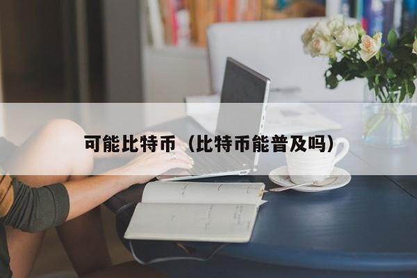 可能比特币（比特币能普及吗）