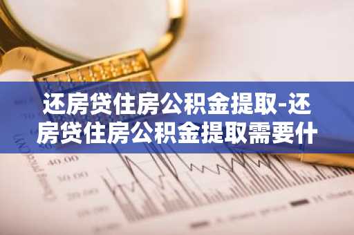 还房贷住房公积金提取-还房贷住房公积金提取需要什么材料