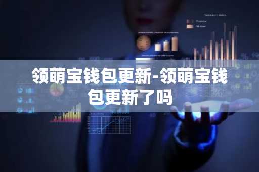 领萌宝钱包更新-领萌宝钱包更新了吗