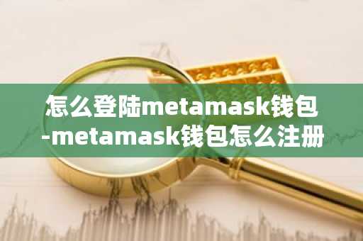 怎么登陆metamask钱包-metamask钱包怎么注册