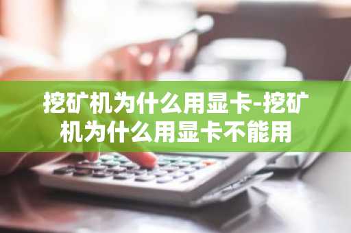 挖矿机为什么用显卡-挖矿机为什么用显卡不能用