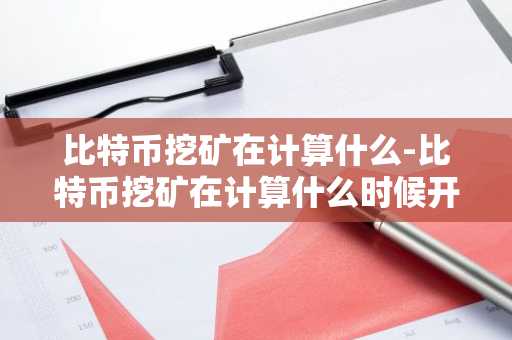 比特币挖矿在计算什么-比特币挖矿在计算什么时候开始