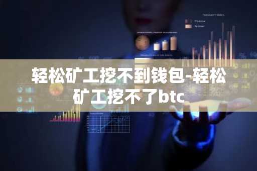 轻松矿工挖不到钱包-轻松矿工挖不了btc