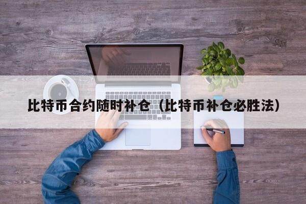 比特币合约随时补仓（比特币补仓必胜法）
