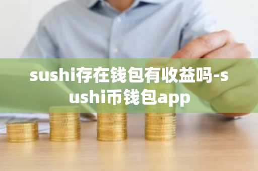 sushi存在钱包有收益吗-sushi币钱包app