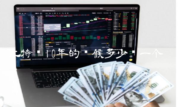 比特币10年的时候多少钱一个