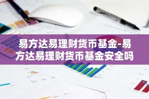 易方达易理财货币基金-易方达易理财货币基金安全吗