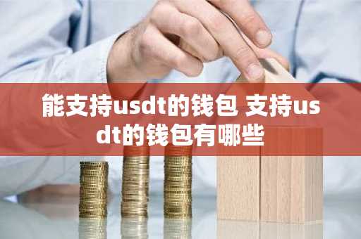 能支持usdt的钱包 支持usdt的钱包有哪些