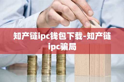 知产链ipc钱包下载-知产链ipc骗局