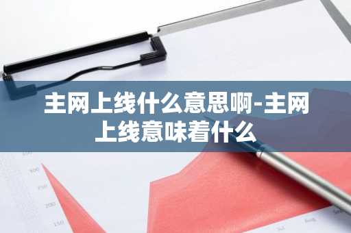 主网上线什么意思啊-主网上线意味着什么