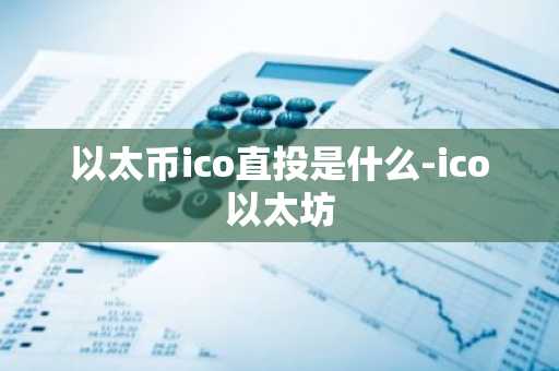 以太币ico直投是什么-ico以太坊