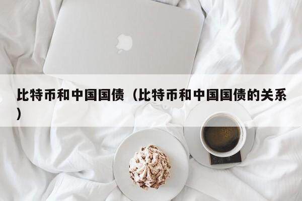比特币和中国国债（比特币和中国国债的关系）