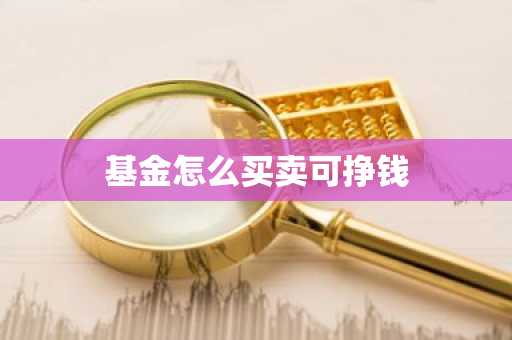 基金怎么买卖可挣钱
