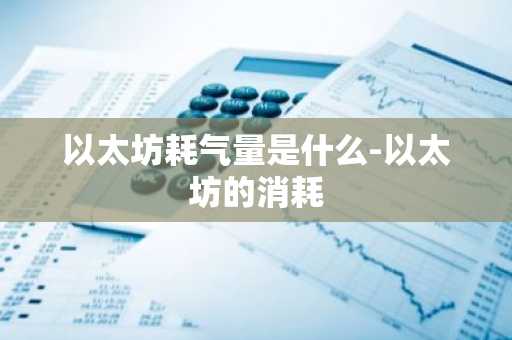 以太坊耗气量是什么-以太坊的消耗