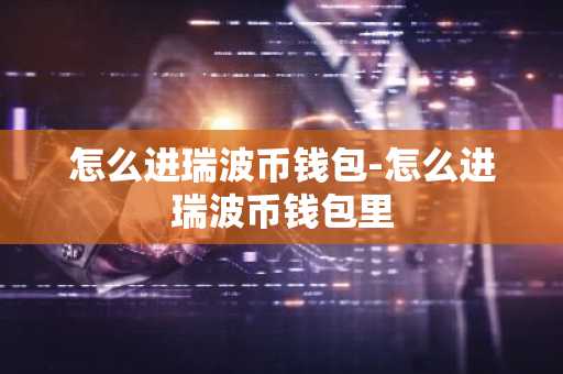 怎么进瑞波币钱包-怎么进瑞波币钱包里