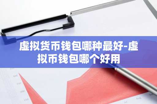 虚拟货币钱包哪种最好-虚拟币钱包哪个好用