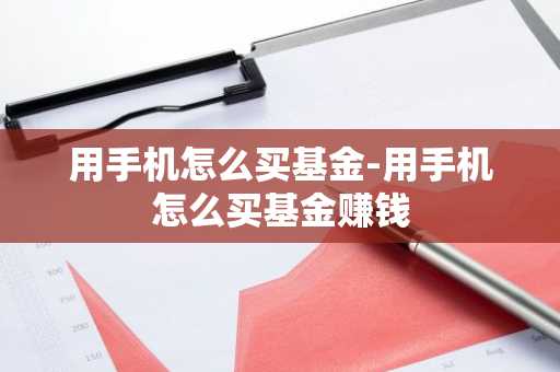 用手机怎么买基金-用手机怎么买基金赚钱