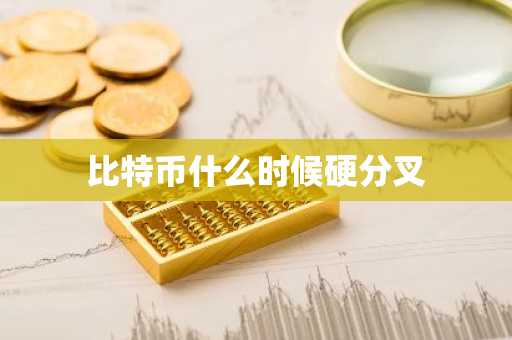 比特币什么时候硬分叉