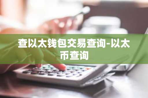 查以太钱包交易查询-以太币查询