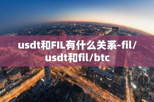 usdt和FIL有什么关系-fil/usdt和fil/btc