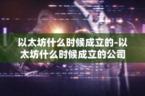 以太坊什么时候成立的-以太坊什么时候成立的公司