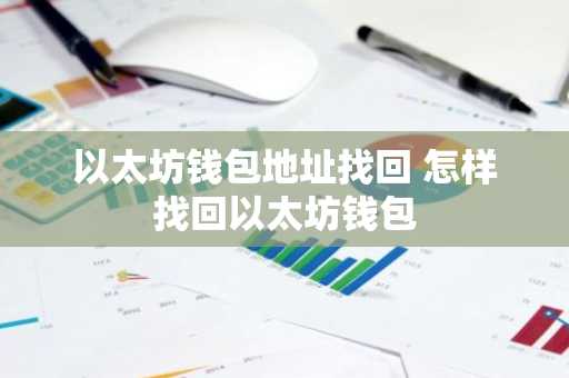 以太坊钱包地址找回 怎样找回以太坊钱包