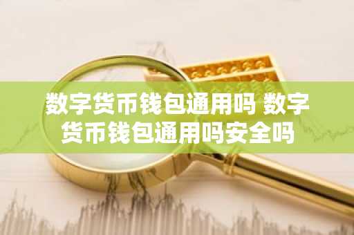 数字货币钱包通用吗 数字货币钱包通用吗安全吗