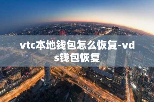 vtc本地钱包怎么恢复-vds钱包恢复