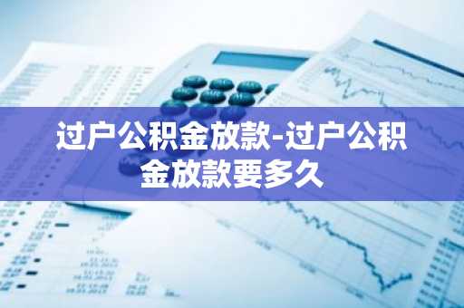 过户公积金放款-过户公积金放款要多久