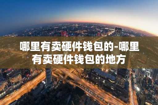 哪里有卖硬件钱包的-哪里有卖硬件钱包的地方